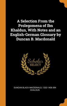 Hardcover A Selection From the Prolegomena of Ibn Khaldun, With Notes and an English-German Glossary by Duncan B. Macdonald Book