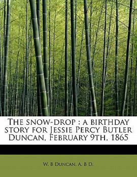 The Snow-drop: A Birthday Story for Jessie Percy Butler Duncan, February 9th, 1865