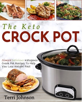 The Keto Crockpot: Simple Delicious Ketogenic Crock Pot Recipes To Help You Lose Weight Fast (Crock Pot Cookbook)