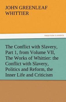 The Conflict with Slavery and Others, Complete, Volume VII, The Works of Whittier: the Conflict with Slavery, Politics and Reform, the Inner Life and Criticism
