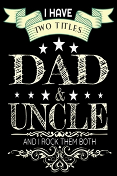 I Have Two Titles Dad And Uncle: i Rock Them Both Notebooks Fathers Day Vintage Funny Journal Hand Writing 6x9 100 noBleed