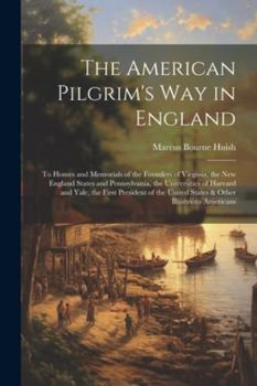 Paperback The American Pilgrim's Way in England: To Homes and Memorials of the Founders of Virginia, the New England States and Pennsylvania, the Universities o Book