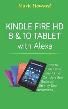 Paperback Kindle Fire HD 8 & 10 Tablet with Alexa: How to Use Kindle Fire HD, the Complete Book