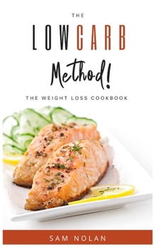 The Low Carb Method! -The Weight Loss Cookbook: Start to Lose Weight easily and safely with no Stress and Tasty Recipes. Achieve the perfect body shape with healthy recipes