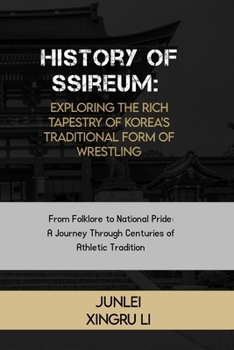 History of Ssireum: Exploring the Rich Tapestry of Korea's Traditional Form of Wrestling: From Folklore to National Pride: A Journey Through Centuries ... of Martial Arts Across 50 Engrossing Volumes)