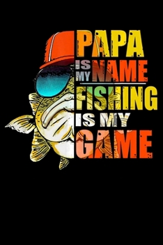 Papa Is My Nam Fishing Is My Game: Fishing Trip Log Book, Fishing Journal for Kids; Includes 107 Journaling Pages 6"x9" for Recording Fishing Notes, ... Memories (Kids Journal Diary for Fishing)