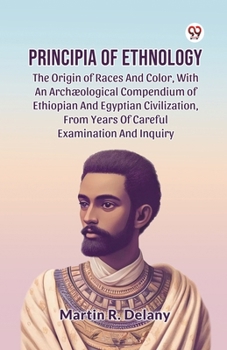 Principia Of Ethnology The Origin Of Races And Color, With An Arch ological Compendium Of Ethiopian And Egyptian Civilization, From Years Of Careful Examination And Inquiry