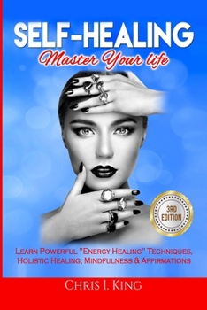 Paperback Self-Healing: Master Your life: Learn Powerful Energy Healing Techniques, Holistic Healing, Mindfulness & Affirmations Book