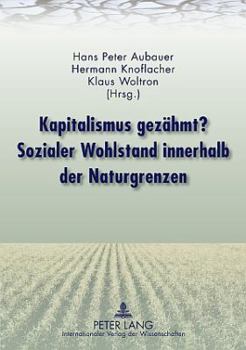 Kapitalismus gezaehmt? Sozialer Wohlstand innerhalb der Naturgrenzen: Mit Beitraegen von Rudolf Edlinger, Franz Fischler, Mathias Binswanger, Hermann