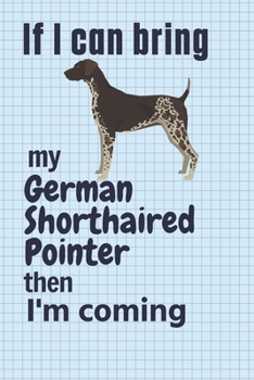 Paperback If I can bring my German Shorthaired Pointer then I'm coming: For German Shorthaired Pointer Dog Fans Book