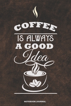 COFFEE IS ALWAYS A GOOD IDEA Notebook Journal: A 6x9 college ruled blank lined gift caffeine cafe notebook for Java lovers who like to write notes