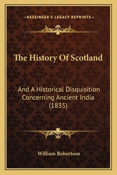 The History of Scotland; And, an Historical Disquisition Concerning Ancient India