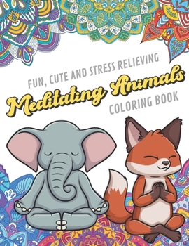 Fun Cute And Stress Relieving Meditating Animals Coloring Book: Find Relaxation And Mindfulness By Coloring the Stress Away With Our Beautiful Black ... Perfect Gag Gift Birthday Present or Holidays