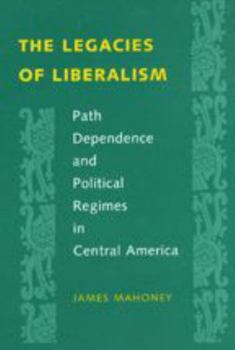 Hardcover The Legacies of Liberalism: Path Dependence and Political Regimes in Central America Book