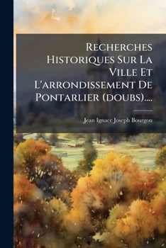 Paperback Recherches Historiques Sur La Ville Et L'arrondissement De Pontarlier (doubs).... [French] Book