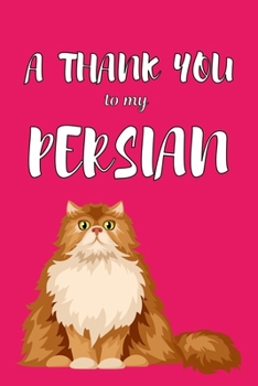 A Thank You To My Persian: Perfect Gratitude Journal For All Cat Owner To Cultivate Happiness