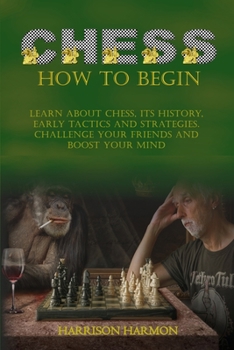 Paperback Chess: Learn about Chess, Its History, Early Tactics, and Strategies. Challenge Your Friends and Boost Your Mind Book