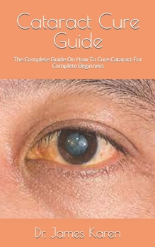 Paperback Cataract Cure Guide: The Complete Guide On How To Cure Cataract For Complete Beginners Book