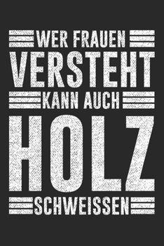 Wer Frauen Versteht kann auch Holz Schweissen: Notizbuch/Tagebuch/Organizer/120 Linierte Seiten/ 6x9 Zoll (German Edition)