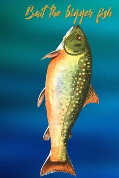 Paperback Bait The Bigger Fish: Fishing Journal: The Perfect Log for Documenting Fishing Trips and Catches Book