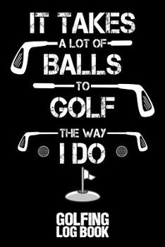 Paperback It Takes a Lot of Balls to Golf the Way I Do: Golfing Log Book - Black Book