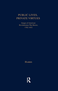 Hardcover Public Lives, Private Virtues: Images of American Revolutionary War Heroes, 1782-1832 Book