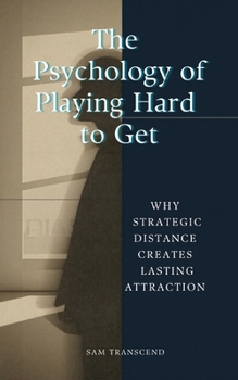 Paperback The Psychology of Playing Hard to Get: Why Strategic Distance Creates Lasting Attraction Book