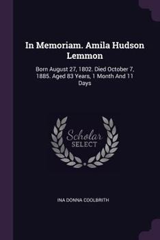 Paperback In Memoriam. Amila Hudson Lemmon: Born August 27, 1802. Died October 7, 1885. Aged 83 Years, 1 Month And 11 Days Book