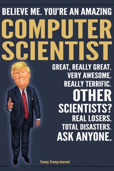 Paperback Funny Trump Journal - Believe Me. You're An Amazing Computer Scientist Great, Really Great. Very Awesome. Really Terrific. Other Scientists? Total Dis Book