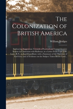Paperback The Colonization of British America [microform]: Embracing Suggestions Towards a Practical and Comprehensive System in Connexion With Railways, in a L Book