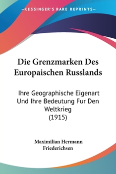 Die Grenzmarken Des Europaischen Russlands: Ihre Geographische Eigenart Und Ihre Bedeutung Fur Den Weltkrieg (1915)