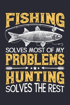 Fishing Solves Most of My Problems Hunting Solves The Rest: Fishing Lined Notebook, Journal, Organizer, Diary, Composition Notebook, Gifts for Fishermen and Fishing Lovers
