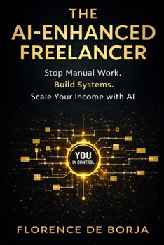 The AI-Enhanced Freelancer: Stop Manual Work. Build Systems. Scale Your Income With AI.