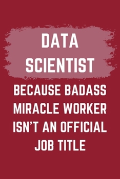 Paperback Data Scientist Because Badass Miracle Worker Isn't An Official Job Title: A Data Scientist Journal Notebook to Write Down Things, Take Notes, Record P Book