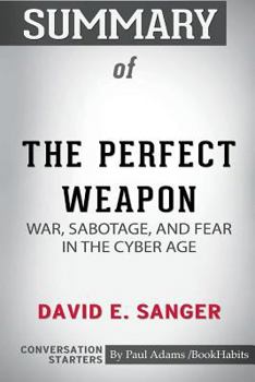 Summary of The Perfect Weapon: War, Sabotage, and Fear in the Cyber Age by David E. Sanger: Conversation Starters