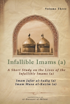 Infallible Imams (a): Volume Three Imam Jafar al-Sadiq (a) & Imam Musa al-Kazim (a): A Short Study on the Lives of the Infallible Imams (a) ... on the Lives of the Infallible Imams (a))