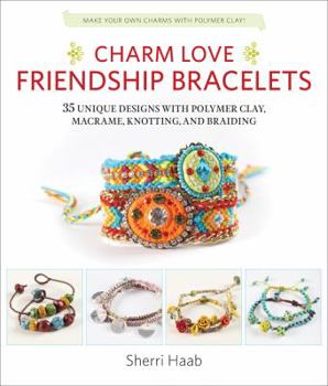 Paperback Charm Love Friendship Bracelets: 35 Unique Designs with Polymer Clay, Macrame, Knotting, and Braiding * Make Your Own Charms with Polymer Clay! Book