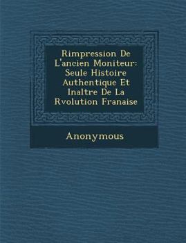 Paperback R Impression de L'Ancien Moniteur: Seule Histoire Authentique Et Inalt R E de La R Volution Fran Aise [French] Book