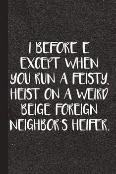 I Before E Except for When You Run a Feisty, Heist on a Weird Beige Foreign Neighbors Heifer: English Grammar Journal with Lined Pages for Journaling,