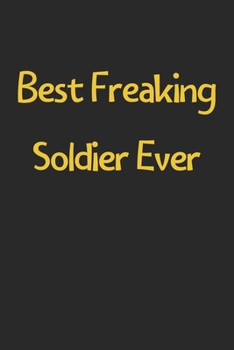 Best Freaking Soldier Ever: Lined Journal, 120 Pages, 6 x 9, Funny Soldier Gift Idea, Black Matte Finish (Best Freaking Soldier Ever Journal)