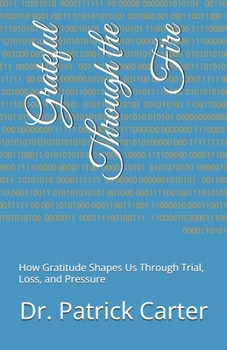 Paperback Grateful Through the Fire: How Gratitude Shapes Us Through Trial, Loss, and Pressure Book