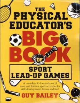 Paperback The Physical Educator's Big Book of Sport Lead-Up Games: A complete K-8 sourcebook of team and lifetime sport activities for skill development, fitnes Book