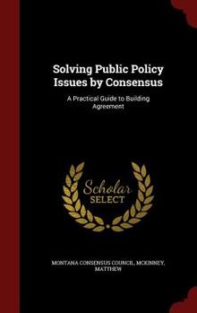 Hardcover Solving Public Policy Issues by Consensus: A Practical Guide to Building Agreement Book