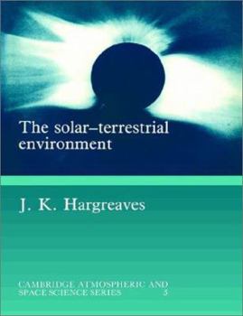 The Solar-Terrestrial Environment: An Introduction to Geospace - the Science of the Terrestrial Upper Atmosphere, Ionosphere, and Magnetosphere (Cambridge Atmospheric and Space Science Series) - Book  of the Cambridge Atmospheric and Space Science