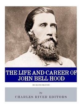 Reckless Bravery: The Life and Career of John Bell Hood