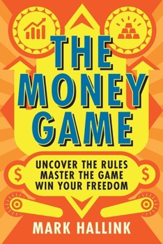 Money Game : Mastering the Money Game: Uncover the Rules, Win Your Freedom