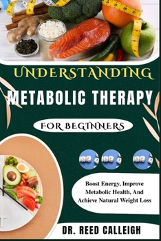 UNDERSTANDING METABOLIC THERAPY FOR BEGINNERS: Boost Energy, Improve Metabolic Health, And Achieve Natural Weight Loss