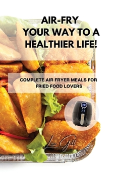 Paperback Air-Fry Your Way to a Healthier Life!: Complete Air Fryer Meals for Fried Food Lovers Book