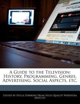 A Guide to the Television : History, Programming, Genres, Advertising, Social Aspects, Etc