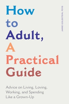Paperback How to Adult, a Practical Guide: Advice on Living, Loving, Working, and Spending Like a Grown-Up Book